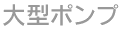 大型ポンプ